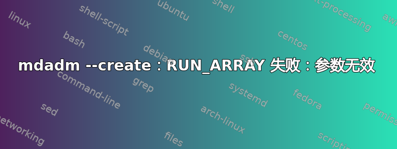 mdadm --create：RUN_ARRAY 失败：参数无效