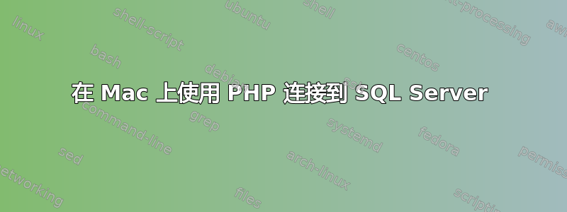 在 Mac 上使用 PHP 连接到 SQL Server