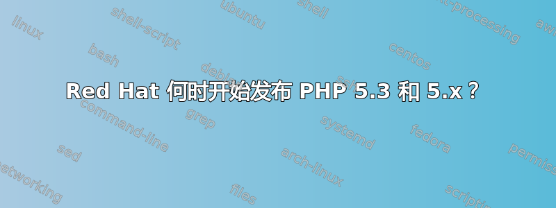 Red Hat 何时开始发布 PHP 5.3 和 5.x？