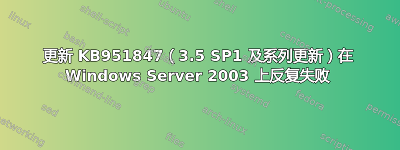 更新 KB951847（3.5 SP1 及系列更新）在 Windows Server 2003 上反复失败