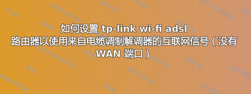 如何设置 tp-link wi-fi adsl 路由器以使用来自电缆调制解调器的互联网信号（没有 WAN 端口）