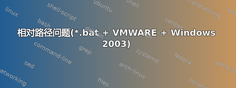 相对路径问题(*.bat + VMWARE + Windows 2003)