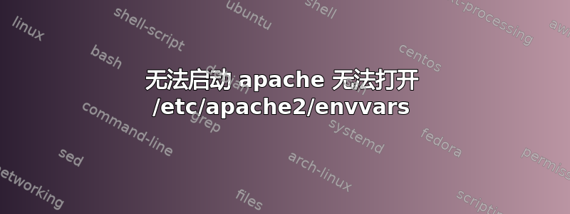 无法启动 apache 无法打开 /etc/apache2/envvars