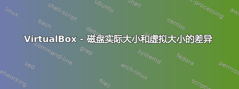 VirtualBox - 磁盘实际大小和虚拟大小的差异