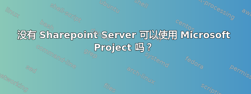 没有 Sharepoint Server 可以使用 Microsoft Project 吗？