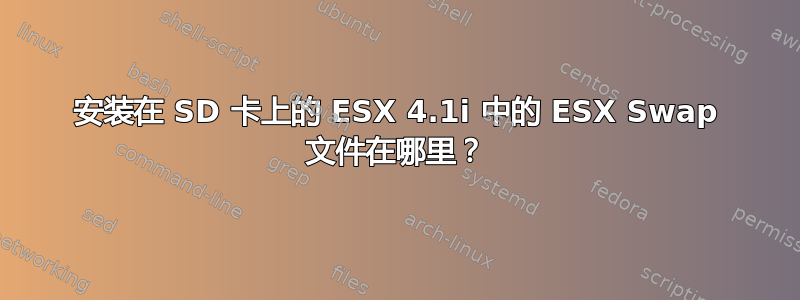 安装在 SD 卡上的 ESX 4.1i 中的 ESX Swap 文件在哪里？