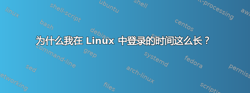 为什么我在 Linux 中登录的时间这么长？