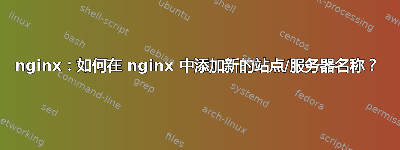 nginx：如何在 nginx 中添加新的站点/服务器名称？