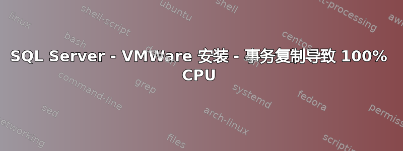 SQL Server - VMWare 安装 - 事务复制导致 100% CPU