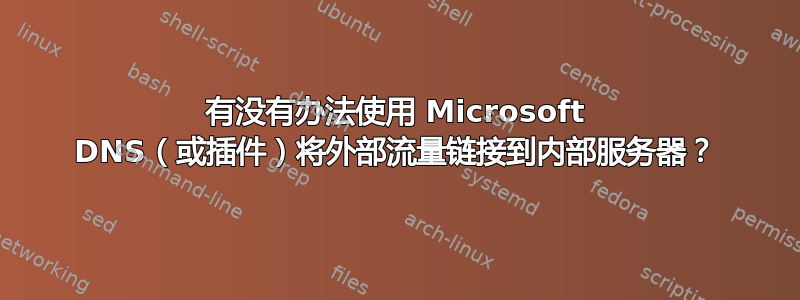 有没有办法使用 Microsoft DNS（或插件）将外部流量链接到内部服务器？