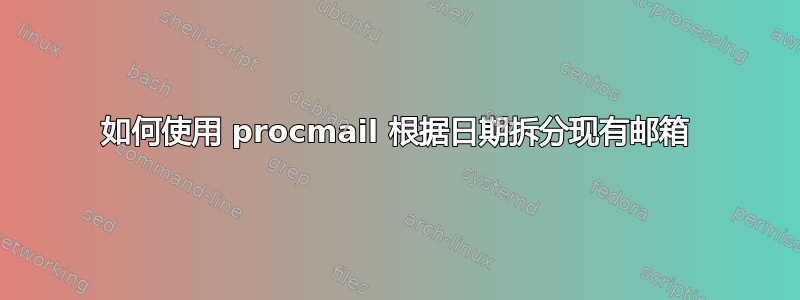 如何使用 procmail 根据日期拆分现有邮箱