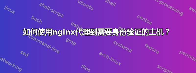 如何使用nginx代理到需要身份验证的主机？