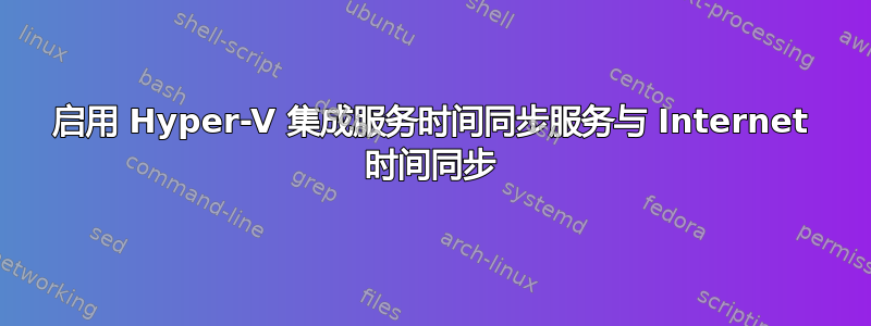 启用 Hyper-V 集成服务时间同步服务与 Internet 时间同步