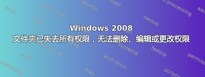 Windows 2008 文件夹已失去所有权限，无法删除、编辑或更改权限