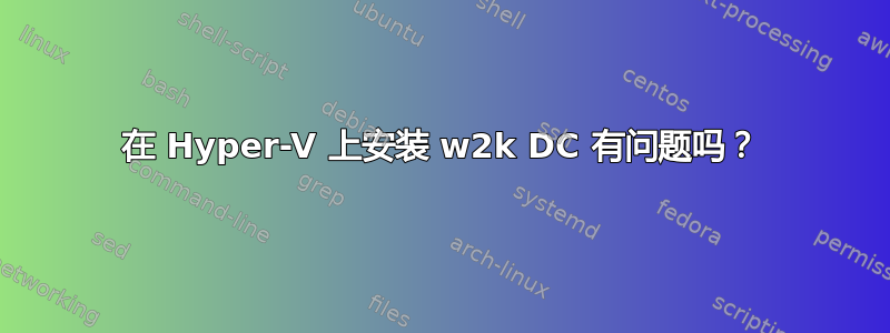 在 Hyper-V 上安装 w2k DC 有问题吗？