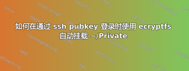 如何在通过 ssh pubkey 登录时使用 ecryptfs 自动挂载 ~/Private