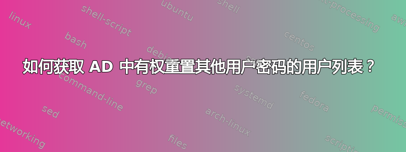 如何获取 AD 中有权重置其他用户密码的用户列表？