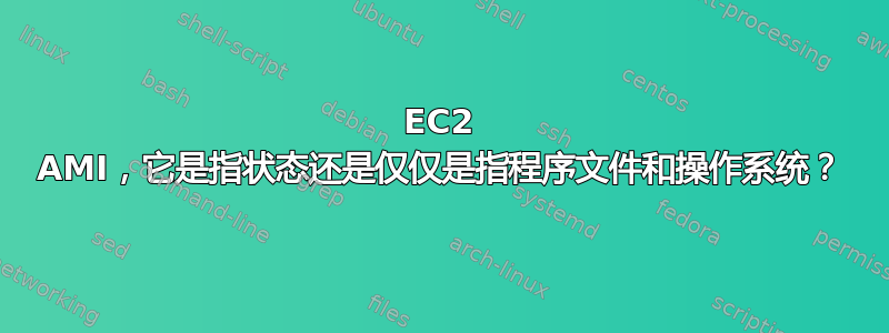 EC2 AMI，它是指状态还是仅仅是指程序文件和操作系统？