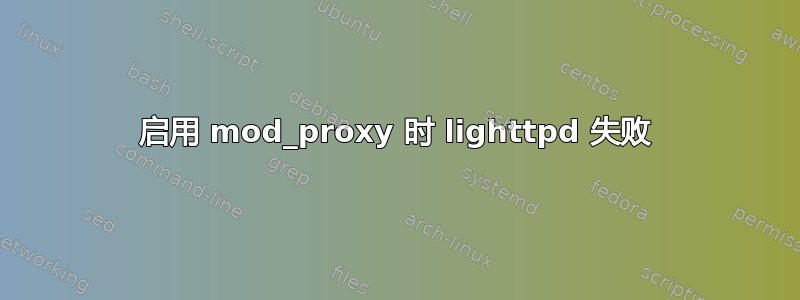 启用 mod_proxy 时 lighttpd 失败