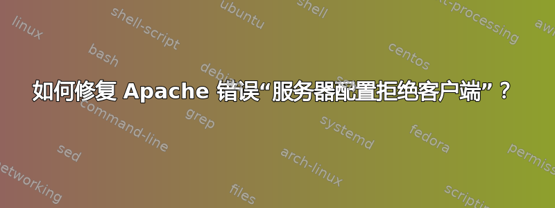 如何修复 Apache 错误“服务器配置拒绝客户端”？