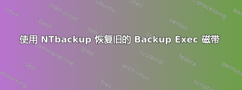 使用 NTbackup 恢复旧的 Backup Exec 磁带