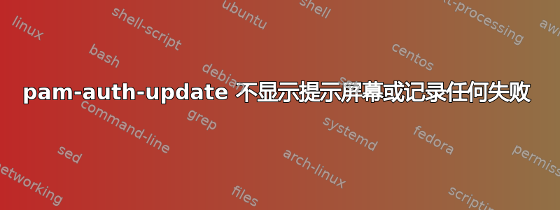 pam-auth-update 不显示提示屏幕或记录任何失败