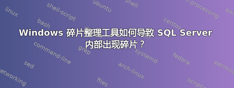 Windows 碎片整理工具如何导致 SQL Server 内部出现碎片？