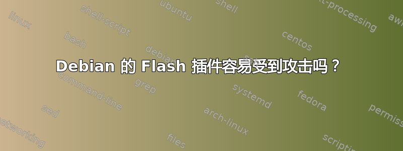 Debian 的 Flash 插件容易受到攻击吗？