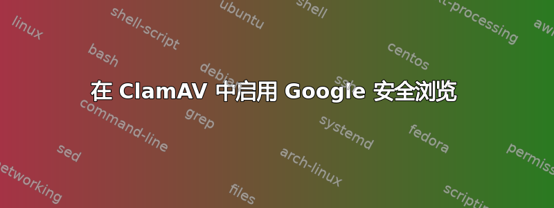 在 ClamAV 中启用 Google 安全浏览