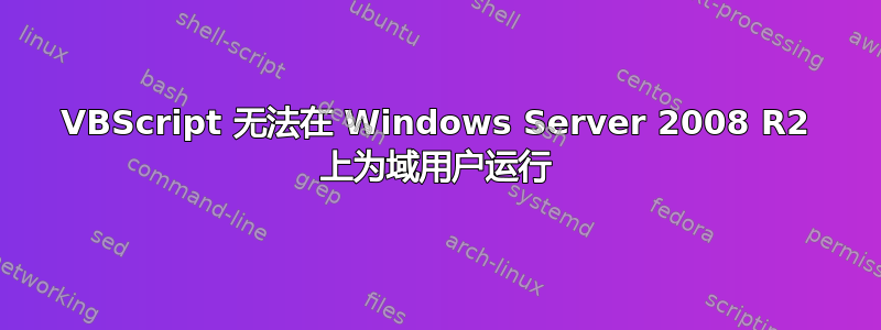 VBScript 无法在 Windows Server 2008 R2 上为域用户运行