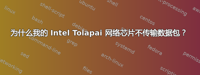 为什么我的 Intel Tolapai 网络芯片不传输数据包？