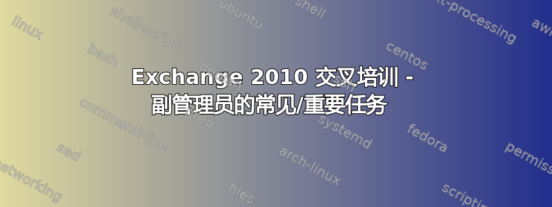 Exchange 2010 交叉培训 - 副管理员的常见/重要任务 