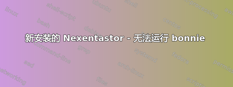 新安装的 Nexentastor - 无法运行 bonnie