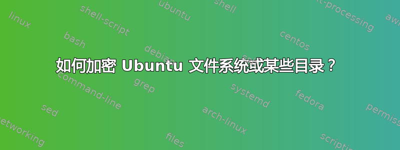 如何加密 Ubuntu 文件系统或某些目录？