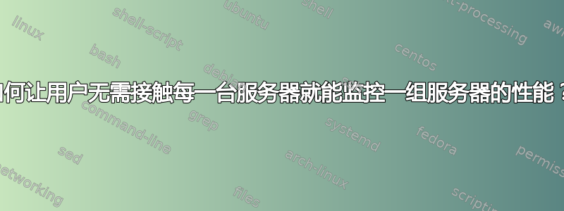 如何让用户无需接触每一台服务器就能监控一组服务器的性能？