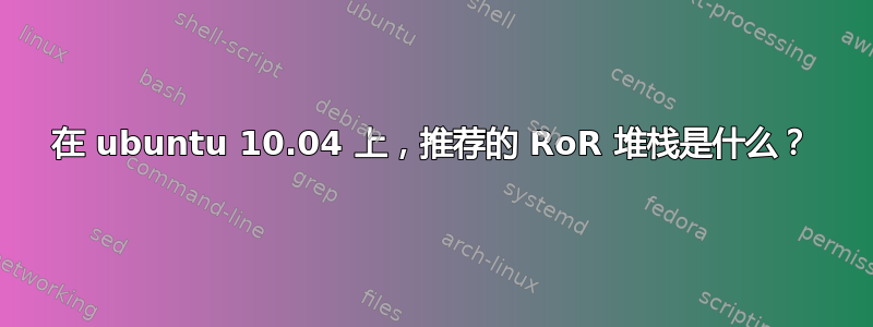 在 ubuntu 10.04 上，推荐的 RoR 堆栈是什么？