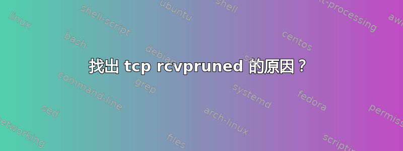 找出 tcp rcvpruned 的原因？