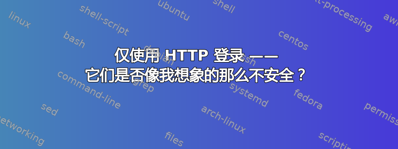 仅使用 HTTP 登录 —— 它们是否像我想象的那么不安全？