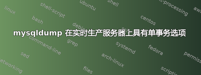 mysqldump 在实时生产服务器上具有单事务选项