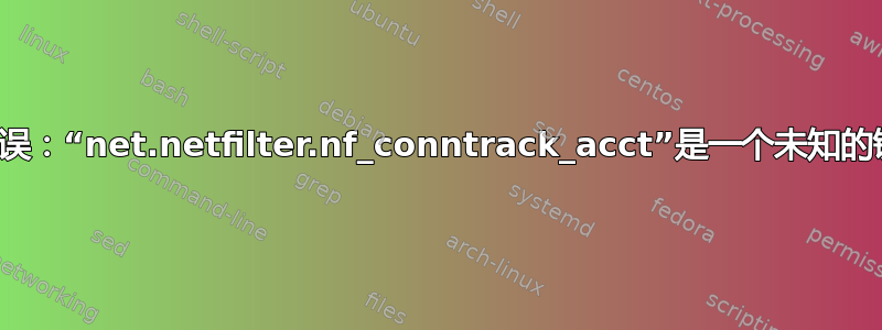 错误：“net.netfilter.nf_conntrack_acct”是一个未知的键