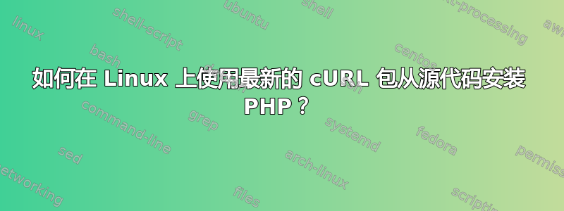 如何在 Linux 上使用最新的 cURL 包从源代码安装 PHP？