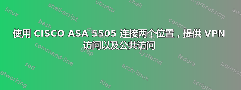 使用 CISCO ASA 5505 连接两个位置，提供 VPN 访问以及公共访问