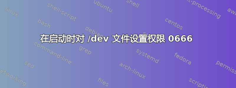 在启动时对 /dev 文件设置权限 0666