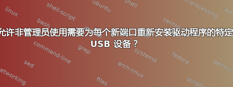 如何允许非管理员使用需要为每个新端口重新安装驱动程序的特定端口 USB 设备？