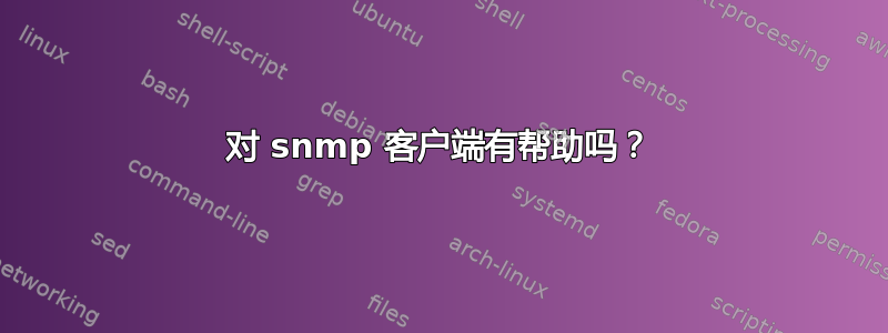 对 snmp 客户端有帮助吗？