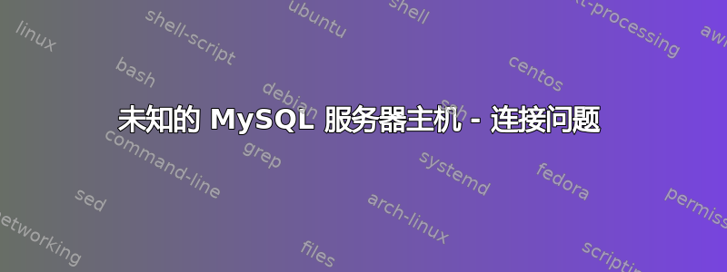 未知的 MySQL 服务器主机 - 连接问题