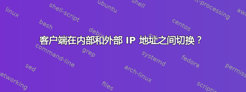 客户端在内部和外部 IP 地址之间切换？