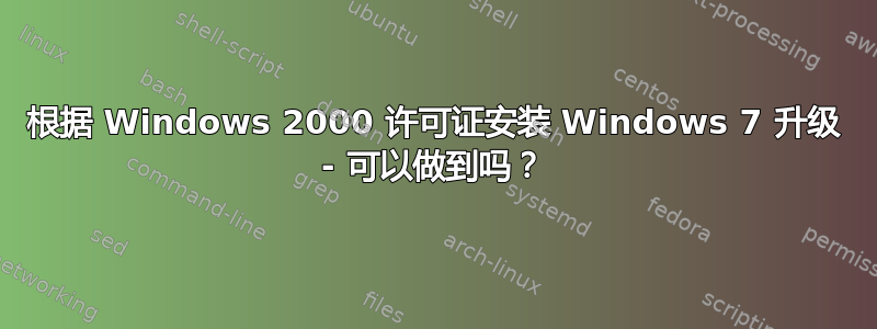 根据 Windows 2000 许可证安装 Windows 7 升级 - 可以做到吗？