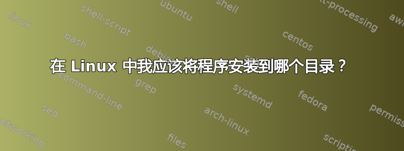 在 Linux 中我应该将程序安装到哪个目录？