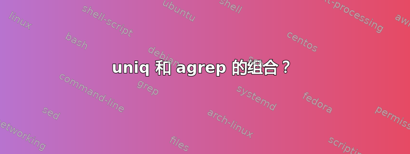 uniq 和 agrep 的组合？